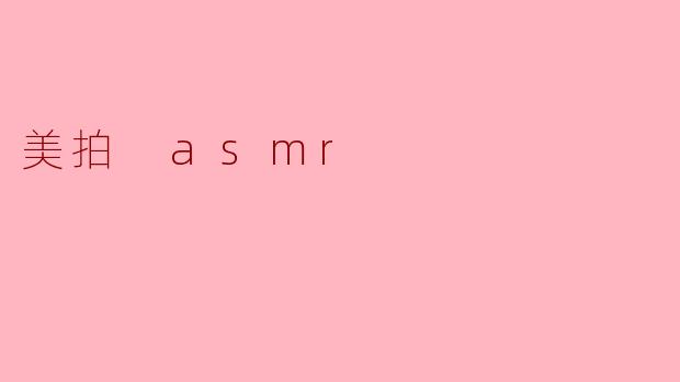 探索美拍中的ASMR:声音与视觉的双重享受